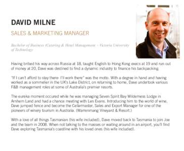 DAVID MILNE SALES & MARKETING MANAGER Bachelor of Business (Catering & Hotel Management - Victoria University of Technology Having bribed his way across Russia at 18, taught English to Hong Kong execs at 19 and run out o