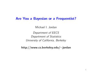 Are You a Bayesian or a Frequentist? Michael I. Jordan Department of EECS Department of Statistics University of California, Berkeley http://www.cs.berkeley.edu/∼jordan