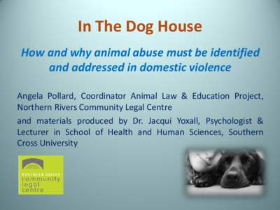 In The Dog House How and why animal abuse must be identified and addressed in domestic violence Angela Pollard, Coordinator Animal Law & Education Project, Northern Rivers Community Legal Centre and materials produced by