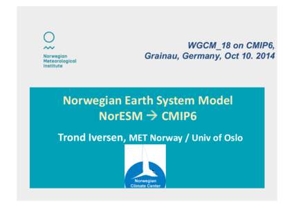 WGCM_18 on CMIP6, Grainau, Germany, OctNorwegian	
  Earth	
  System	
  Model	
   NorESM	
  	
  CMIP6	
   Trond	
  Iversen,	
  MET	
  Norway	
  /	
  Univ	
  of	
  Oslo	
  