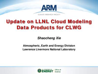 Update on LLNL Cloud Modeling Data Products for CLWG Shaocheng Xie Atmospheric, Earth and Energy Division Lawrence Livermore National Laboratory