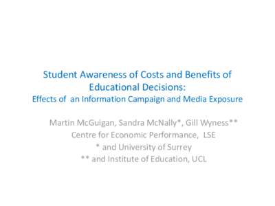 Student Awareness of Costs and Benefits of Educational Decisions: Effects of an Information Campaign and Media Exposure Martin McGuigan, Sandra McNally*, Gill Wyness** Centre for Economic Performance, LSE * and Universit