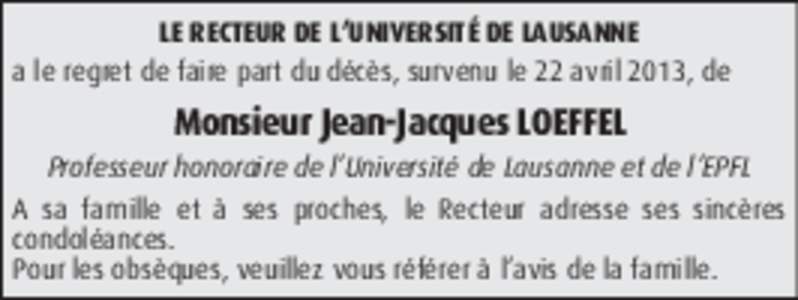 LE RECTEUR DE L’UNIVERSITÉ DE LAUSANNE a le regret de faire part du décès, survenu le 22 avril 2013, de Monsieur Jean-Jacques LOEFFEL Professeur honoraire de l’Université de Lausanne et de l’EPFL A sa famille e