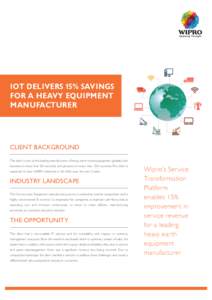 IOT DELIVERS 15% SAVINGS FOR A HEAVY EQUIPMENT MANUFACTURER CLIENT BACKGROUND The client is one of the leading manufacturers of heavy earth moving equipment globally, with