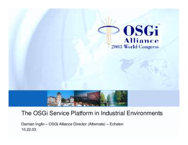 The OSGi Service Platform in Industrial Environments Damian Inglin – OSGi Alliance Director (Alternate) – Echelon Agenda !