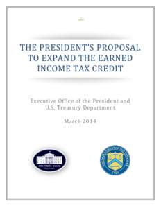 THE PRESIDENT’S PROPOSAL TO EXPAND THE EARNED INCOME TAX CREDIT Executive Office of the President and U.S. Treasury Department March 2014