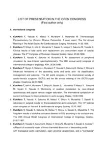 LIST OF PRESENTATION IN THE OPEN CONGRESS (First author only) A. International congress 1. Kunihara T, Yasuda K, Matsui Y, Murakami T, Watanabe M. Thoracoscopic Pericardiectomy for Chronic Effusive Pericarditis: A case r