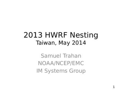 2013 HWRF Nesting Taiwan, May 2014 Samuel Trahan NOAA/NCEP/EMC IM Systems Group 1