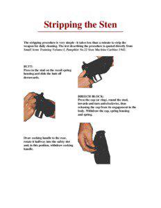 Stripping the Sten The stripping procedure is very simple - it takes less than a minute to strip the weapon for daily cleaning. The text describing the procedure is quoted directly from