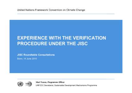 EXPERIENCE WITH THE VERIFICATION PROCEDURE UNDER THE JISC JISC Roundtable Consultations Bonn, 14 JuneVlad Trusca, Programme Officer