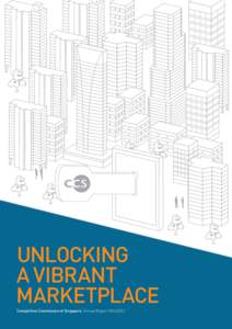 Unlocking a Vibrant Marketplace Competition Commission of Singapore Annual Report[removed]  Here at the Competition Commission of Singapore (CCS), it’s all about