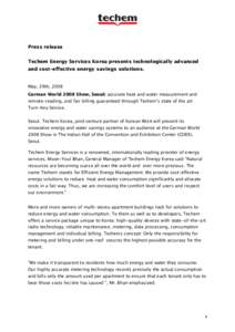 Press release Techem Energy Services Korea presents technologically advanced and cost-effective energy savings solutions. May, 29th, 2008 German World 2008 Show, Seoul: accurate heat and water measurement and remote-read