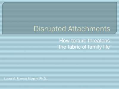 How torture threatens the fabric of family life Laura M. Bennett-Murphy, Ph.D.   ““No