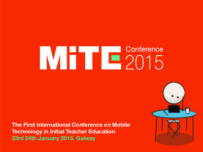 The First International Conference on Mobile Technology in Initial Teacher Education 23rd 24th January 2015, Galway ‘Mobile Technology has the ability to change how we Teach, Learn &