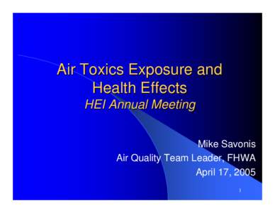 Air Toxics Exposure and Health Effects HEI Annual Meeting Mike Savonis Air Quality Team Leader, FHWA April 17, 2005