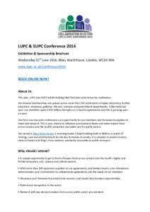 LUPC & SUPC Conference 2016 Exhibition & Sponsorship Brochure Wednesday 15th June 2016, Mary Ward House, London, WC1H 9SN www.lupc.ac.uk/conference2016 BOOK ONLINE NOW! About Us