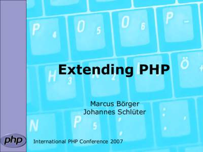 Extending PHP Marcus Börger Johannes Schlüter International PHP Conference 2007