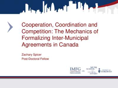 Cooperation, Coordination and Competition: The Mechanics of Formalizing Inter-Municipal Agreements in Canada Zachary Spicer Post-Doctoral Fellow