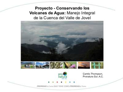 Proyecto - Conservando los Volcanes de Agua: Manejo Integral de la Cuenca del Valle de Jovel ! Camilo Thompson, Pronatura Sur, A.C.!