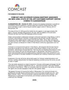 FOR IMMEDIATE RELEASE  COMCAST AND GOVERNOR SUSANA MARTINEZ ANNOUNCE 450 NEW JOBS, STATE-OF-THE-ART CUSTOMER SUPPORT CENTER COMING TO ALBUQUERQUE ALBUQUERQUE, NM – October 27, 2014 – As part of its ongoing commitment