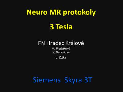 Neuro MR protokoly  3 Tesla FN Hradec Králové M. Pražáková V. Bartošová