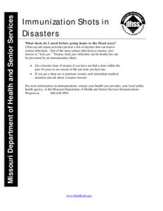 Missouri Department of Health and Senior Services  Immunization Shots in Disasters What shots do I need before going home to the flood area? Clean-up and repair activities present a risk of injuries that can lead to