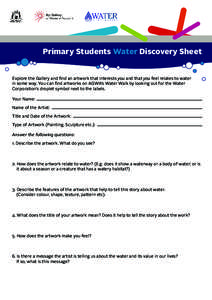 Primary Students Water Discovery Sheet Explore the Gallery and find an artwork that interests you and that you feel relates to water in some way. You can find artworks on AGWA’s Water Walk by looking out for the Water 