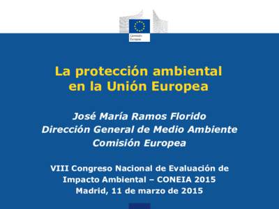 La protección ambiental en la Unión Europea José María Ramos Florido Dirección General de Medio Ambiente Comisión Europea VIII Congreso Nacional de Evaluación de
