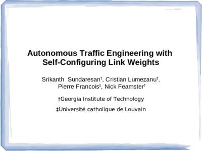 Autonomous Traffic Engineering with Self-Configuring Link Weights Srikanth Sundaresan†, Cristian Lumezanu†, Pierre Francois‡, Nick Feamster† †Georgia Institute of Technology ‡Université catholique de Louvain