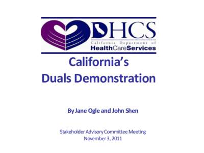 California’s Duals Demonstration By Jane Ogle and John Shen Stakeholder Advisory Committee Meeting November 3, 2011