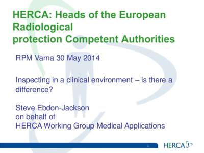 HERCA: Heads of the European Radiological protection Competent Authorities RPM Varna 30 May 2014 Inspecting in a clinical environment – is there a difference?