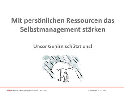 Mit persönlichen Ressourcen das Selbstmanagement stärken Unser Gehirn schützt uns! oPSImismus | Entwicklung | Ressourcen | Resilienz