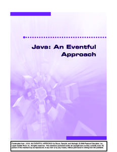 Java: An Eventful Approach Frontmatter from JAVA: AN EVENTFUL APPROACH by Bruce, Danyluk, and Murtagh, © 2006 Pearson Education, Inc., Upper Saddle River, NJ. All rights reserved. This material is protected under all co