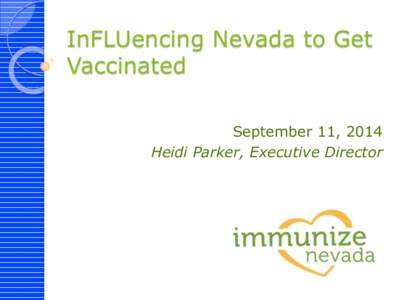 InFLUencing Nevada to Get Vaccinated September 11, 2014 Heidi Parker, Executive Director  Immunize Nevada’s Mission