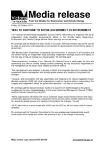 Media release From the Minister for Environment and Climate Change Friday, 15 October, 2010 VEAC TO CONTINUE TO ADVISE GOVERNMENT ON ENVIRONMENT The Victorian Environmental Assessment Council (VEAC) will continue its imp