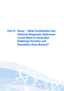 Part 4:	 Essay – What Contribution Can National Diagnostic Reference Levels Make to Australian Radiology Practice and Population Dose Burden?