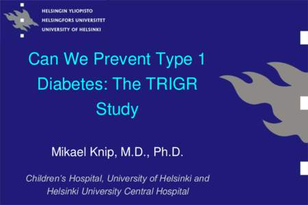 Can We Prevent Type 1 Diabetes: The TRIGR Study Mikael Knip, M.D., Ph.D. Children’s Hospital, University of Helsinki and Helsinki University Central Hospital