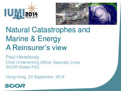 Natural Catastrophes and Marine & Energy A Reinsurer’s view Paul Hertelendy Chief Underwriting Officer Specialty Lines SCOR Global P&C