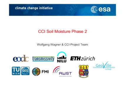 CCI Soil Moisture Phase 2 Wolfgang Wagner & CCI Project Team Satellite Soil Moisture Workshop Series §  Supported by ESA, EUMETSAT, GCOS, CEOS, WMO, GEWEX §  1st Workshop