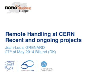 Remote Handling at CERN Recent and ongoing projects Jean-Louis GRENARD 27th of May 2014 Billund (DK)  Content