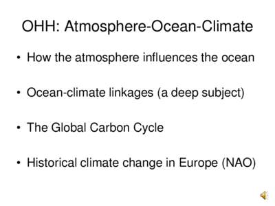 OHH: Atmosphere-Ocean-Climate • How the atmosphere influences the ocean • Ocean-climate linkages (a deep subject) • The Global Carbon Cycle • Historical climate change in Europe (NAO)