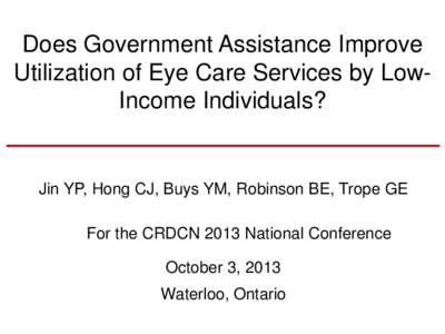 Does Government Assistance Improve Utilization of Eye Care Services by LowIncome Individuals? Jin YP, Hong CJ, Buys YM, Robinson BE, Trope GE For the CRDCN 2013 National Conference