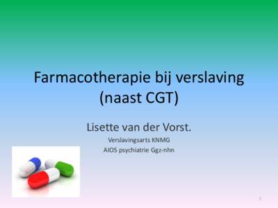 Farmacotherapie bij verslaving (naast CGT) Lisette van der Vorst. Verslavingsarts KNMG AIOS psychiatrie Ggz-nhn