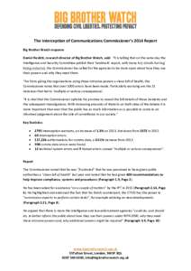 The Interception of Communications Commissioner’s 2014 Report Big Brother Watch response Daniel Nesbitt, research director of Big Brother Watch, said: “It is telling that on the same day the Intelligence and Security