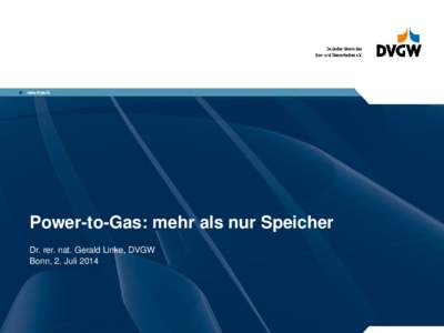 Power-to-Gas: mehr als nur Speicher Dr. rer. nat. Gerald Linke, DVGW Bonn, 2. Juli 2014 Überblick über die Forschung im Cluster Power-to-Gas
