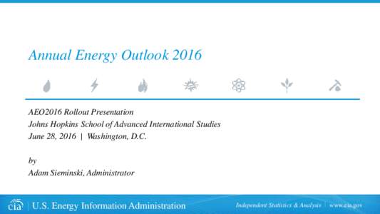 Annual Energy OutlookAEO2016 Rollout Presentation Johns Hopkins School of Advanced International Studies June 28, 2016 | Washington, D.C. by
