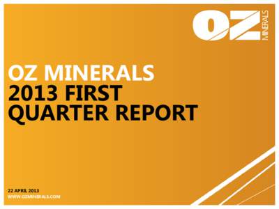 OZ MINERALS 2013 FIRST QUARTER REPORT 22 APRIL 2013 WWW.OZMINERALS.COM