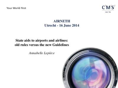 AIRNETH Utrecht - 16 June 2014 State aids to airports and airlines: old rules versus the new Guidelines Annabelle Lepièce