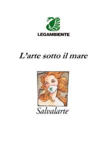 L’arte sotto il mare  Il Dossier “L’arte sotto il mare” di Legambiente è stato realizzato da: Federica Sacco, Tsao Cevoli, Lidia Vignola e Daniele Petrella in collaborazione con l’Associazione Nazionale Arche