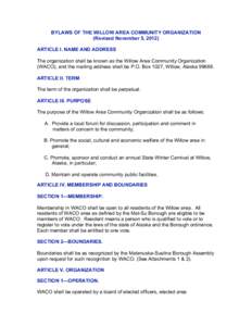 BYLAWS OF THE WILLOW AREA COMMUNITY ORGANIZATION (Revised November 5, 2012) ARTICLE I. NAME AND ADDRESS The organization shall be known as the Willow Area Community Organization (WACO), and the mailing address shall be P